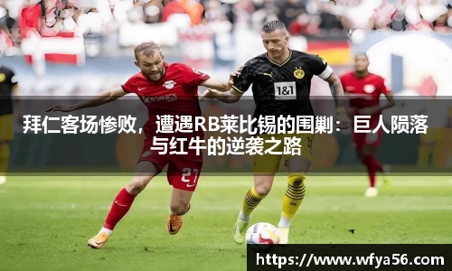 拜仁客场惨败，遭遇RB莱比锡的围剿：巨人陨落与红牛的逆袭之路
