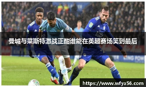 曼城与菜斯特激战正酣谁能在英超赛场笑到最后