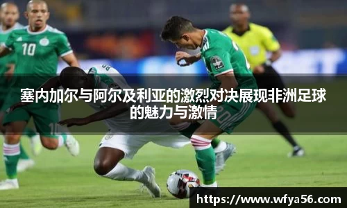 塞内加尔与阿尔及利亚的激烈对决展现非洲足球的魅力与激情