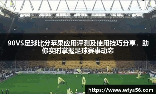 90VS足球比分苹果应用评测及使用技巧分享，助你实时掌握足球赛事动态