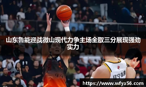 山东鲁能迎战微山现代力争主场全取三分展现强劲实力