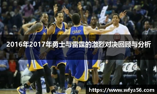 2016年2017年勇士与雷霆的激烈对决回顾与分析