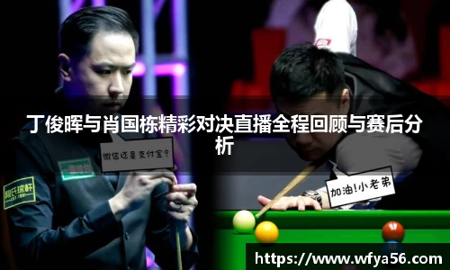丁俊晖与肖国栋精彩对决直播全程回顾与赛后分析