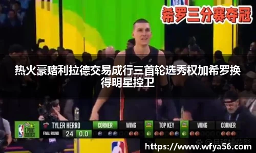 热火豪赌利拉德交易成行三首轮选秀权加希罗换得明星控卫