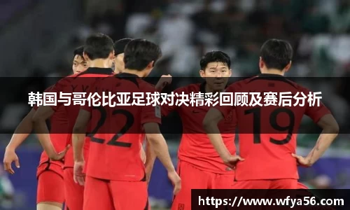 韩国与哥伦比亚足球对决精彩回顾及赛后分析