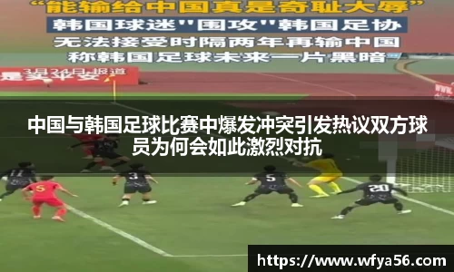 中国与韩国足球比赛中爆发冲突引发热议双方球员为何会如此激烈对抗