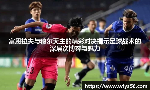 富恩拉夫与穆尔天主的精彩对决揭示足球战术的深层次博弈与魅力
