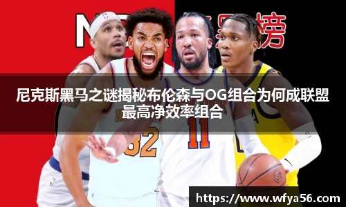 尼克斯黑马之谜揭秘布伦森与OG组合为何成联盟最高净效率组合
