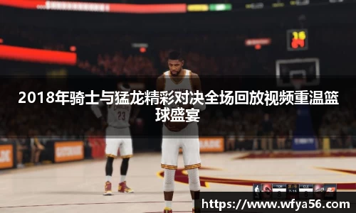2018年骑士与猛龙精彩对决全场回放视频重温篮球盛宴