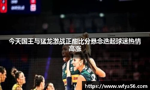今天国王与猛龙激战正酣比分悬念迭起球迷热情高涨