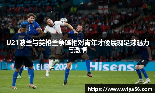 U21波兰与英格兰争锋相对青年才俊展现足球魅力与激情