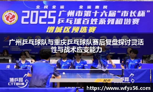 广州乒乓球队与重庆乒乓球队赛后复盘探讨灵活性与战术应变能力