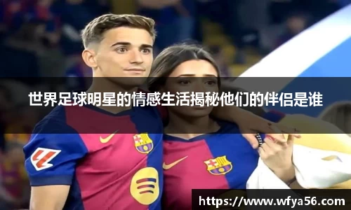 世界足球明星的情感生活揭秘他们的伴侣是谁