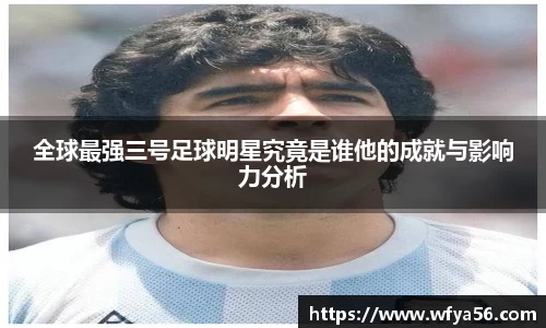 全球最强三号足球明星究竟是谁他的成就与影响力分析