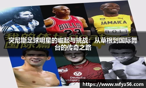 突尼斯足球明星的崛起与挑战：从草根到国际舞台的传奇之路