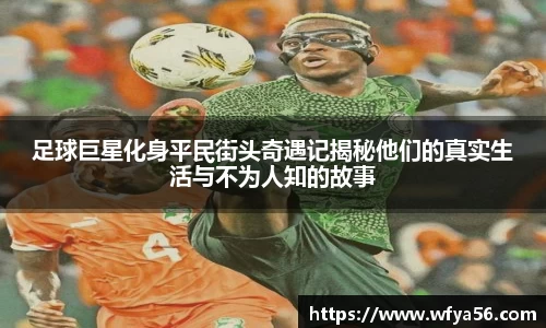 足球巨星化身平民街头奇遇记揭秘他们的真实生活与不为人知的故事