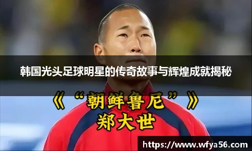韩国光头足球明星的传奇故事与辉煌成就揭秘