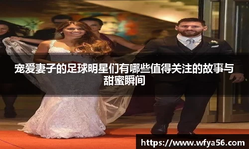 宠爱妻子的足球明星们有哪些值得关注的故事与甜蜜瞬间