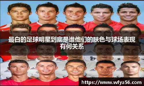 最白的足球明星到底是谁他们的肤色与球场表现有何关系